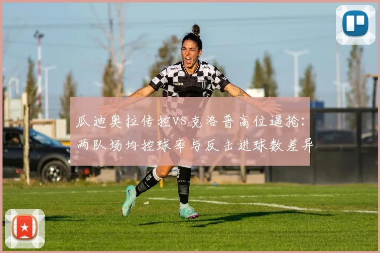 瓜迪奥拉传控vs克洛普高位逼抢:两队场均控球率与反击进球数差异