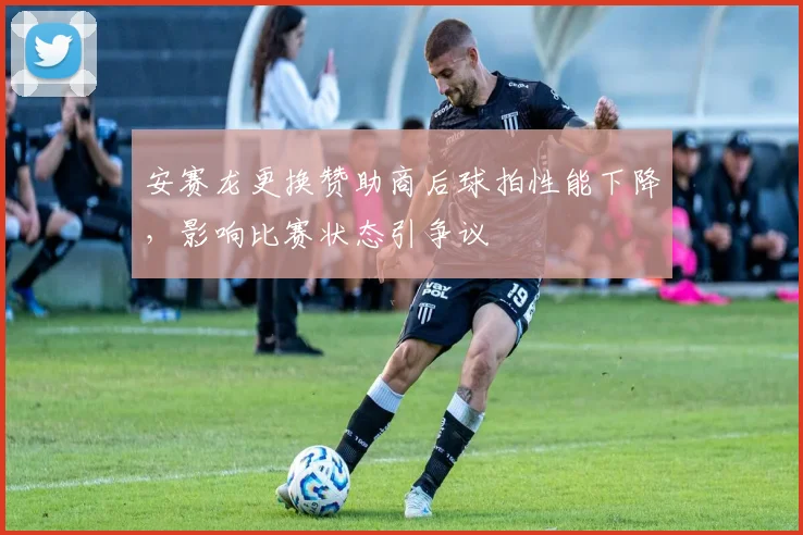 安赛龙更换赞助商后球拍性能下降,影响比赛状态引争议
