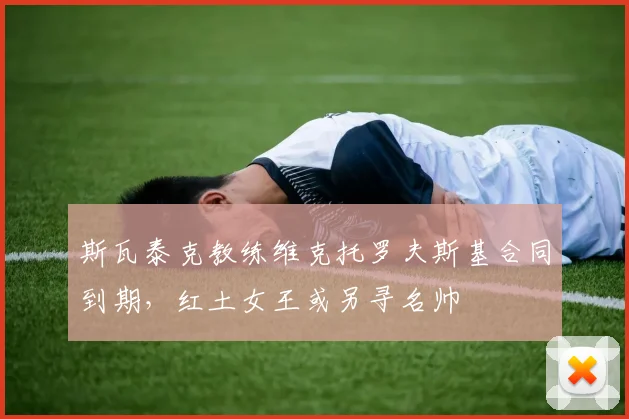 斯瓦泰克教练维克托罗夫斯基合同到期,红土女王或另寻名帅