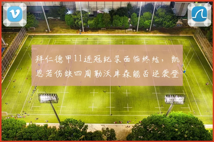 拜仁德甲11连冠纪录面临终结,凯恩若伤缺四周勒沃库森能否逆袭登顶?