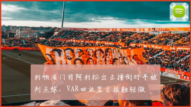 利物浦门将阿利松出击撞倒对手被判点球,VAR回放显示接触轻微