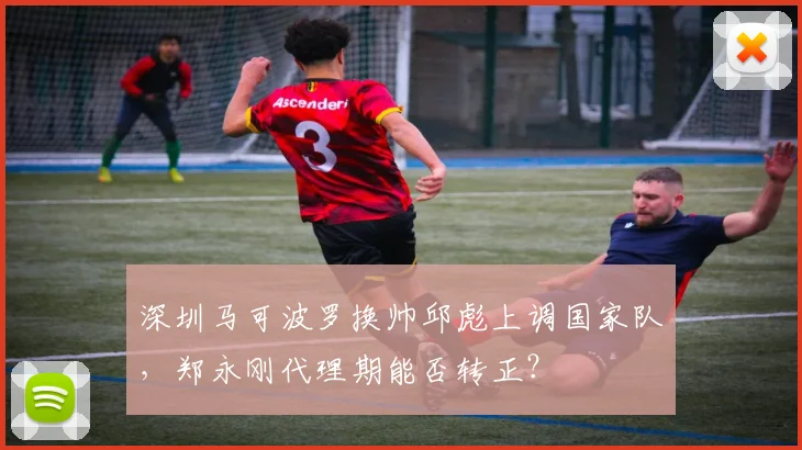 深圳马可波罗换帅邱彪上调国家队，郑永刚代理期能否转正？