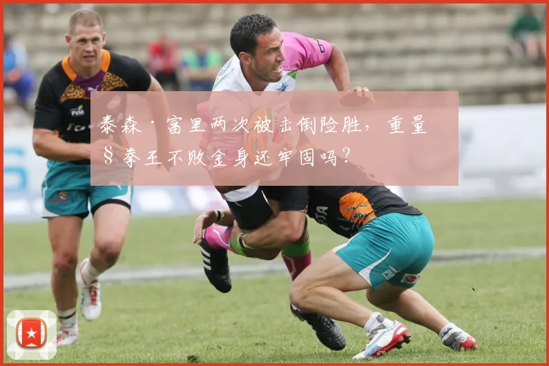 泰森·富里两次被击倒险胜,重量级拳王不败金身还牢固吗?