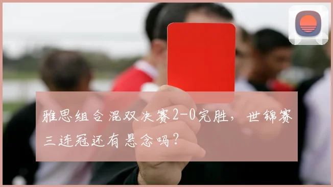 雅思组合混双决赛2-0完胜,世锦赛三连冠还有悬念吗?